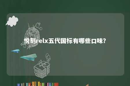 悦刻relx五代国标有哪些口味？ 